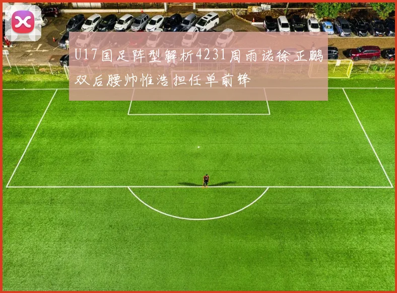 U17国足阵型解析4231周雨诺徐正鹏双后腰帅惟浩担任单前锋