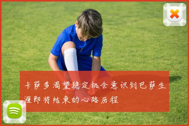 卡萨多渴望稳定机会意识到巴萨生涯即将结束的心路历程