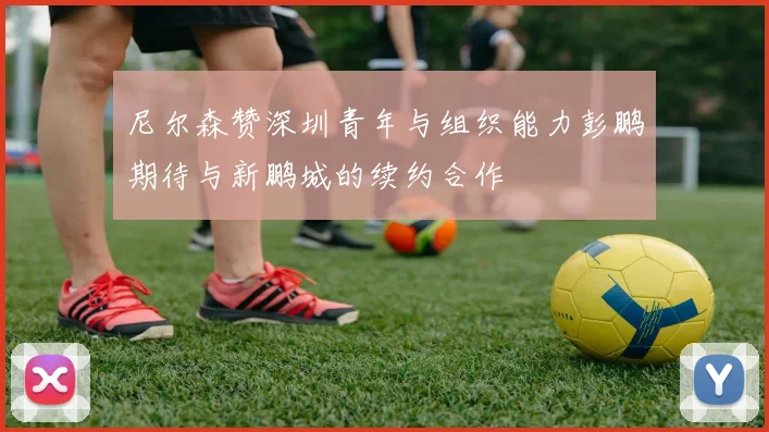 尼尔森赞深圳青年与组织能力彭鹏期待与新鹏城的续约合作