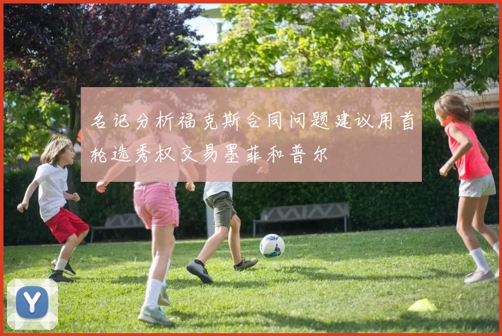 名记分析福克斯合同问题建议用首轮选秀权交易墨菲和普尔