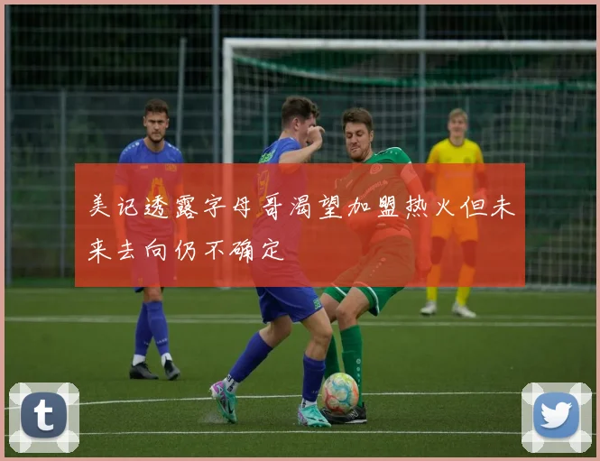 美记透露字母哥渴望加盟热火但未来去向仍不确定